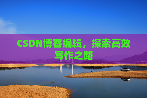 CSDN博客编辑，探索高效写作之路