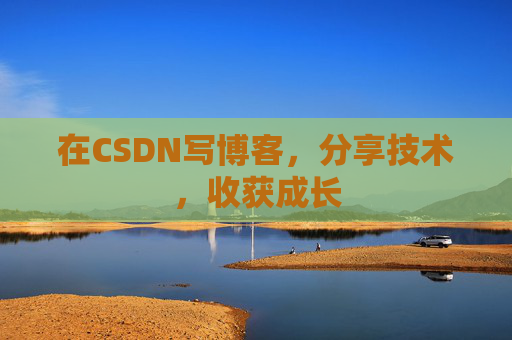 在CSDN写博客，分享技术，收获成长